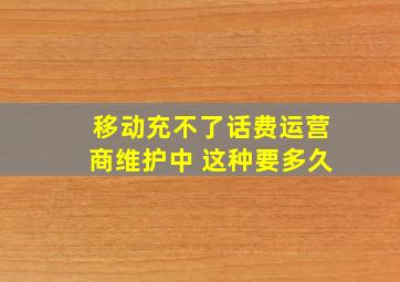 移动充不了话费运营商维护中 这种要多久